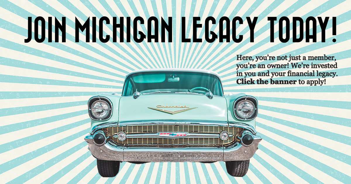 Join Michigan Legacy Today! Here, you're not just a member, you're an owner! We're invested in you and your financial legacy. Apply to be a member today!