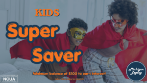 Kids Super Saver. Minimum balance of $100 to earn interest!