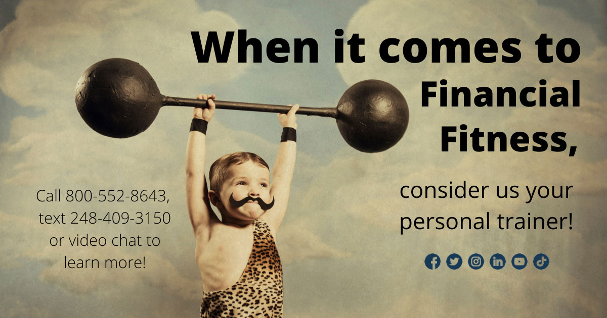 When it comes to financial fitness, consider us your personal trainer! Call 800-552-8643, text 248-409-3150 or video chat to learn more.