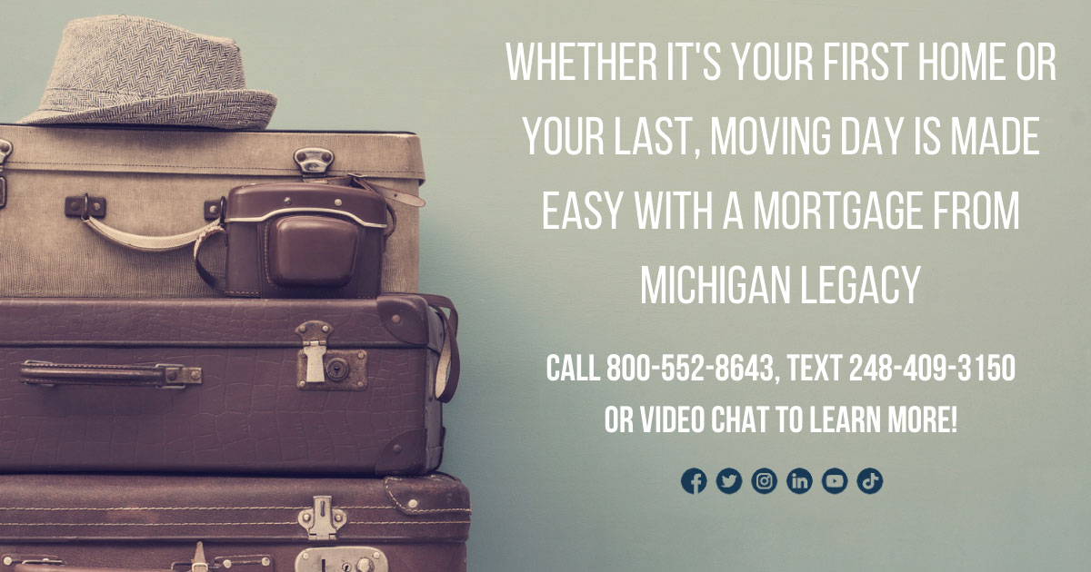 Whether it's your first home or you last, moving day is made easy with a mortgage from Michigan Legacy. Call 800-552-8643, text 248-409-3150 or video chat to learn more.